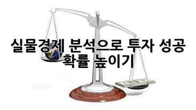 실물경제 분석으로 투자 성공 확률 높이기