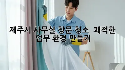 제주시 사무실 창문 청소 : 쾌적한 업무 환경 만들기 ✨